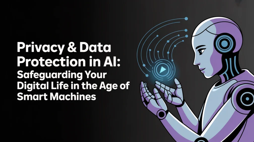 Privacy & Data Protection in AI: Safeguarding Your Digital Life in the Age of Smart Machines